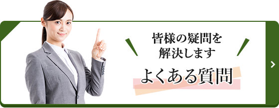 皆様の疑問を解決します よくある質問